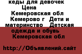 кеды для девочек  › Цена ­ 1 000 - Кемеровская обл., Кемерово г. Дети и материнство » Детская одежда и обувь   . Кемеровская обл.